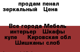 продам пенал зеркальный › Цена ­ 1 500 - Все города Мебель, интерьер » Шкафы, купе   . Кировская обл.,Шишканы слоб.